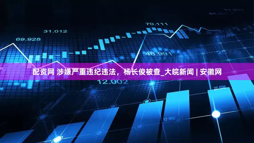 配资网 涉嫌严重违纪违法，杨长俊被查_大皖新闻 | 安徽网