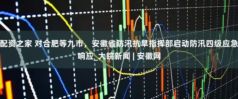 配资之家 对合肥等九市，安徽省防汛抗旱指挥部启动防汛四级应急响应_大皖新闻 | 安徽网