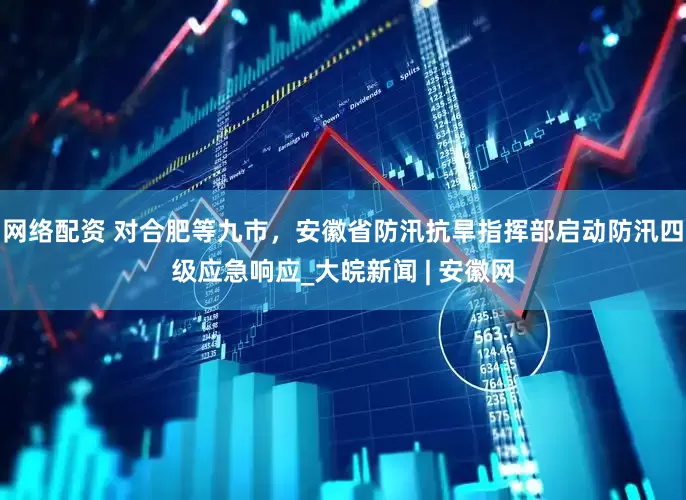 网络配资 对合肥等九市，安徽省防汛抗旱指挥部启动防汛四级应急响应_大皖新闻 | 安徽网