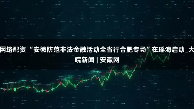 网络配资 “安徽防范非法金融活动全省行合肥专场”在瑶海启动_大皖新闻 | 安徽网