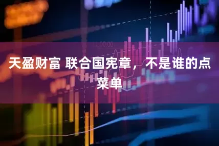 天盈财富 联合国宪章，不是谁的点菜单
