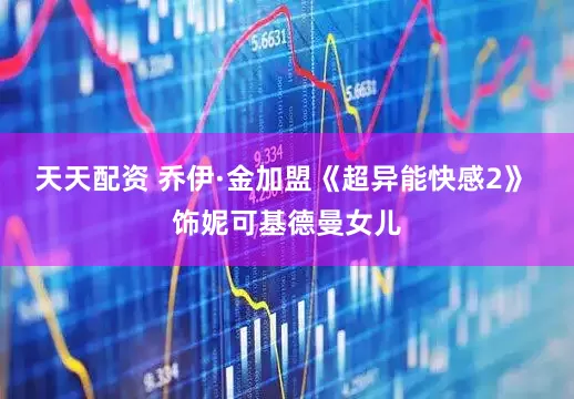 天天配资 乔伊·金加盟《超异能快感2》 饰妮可基德曼女儿
