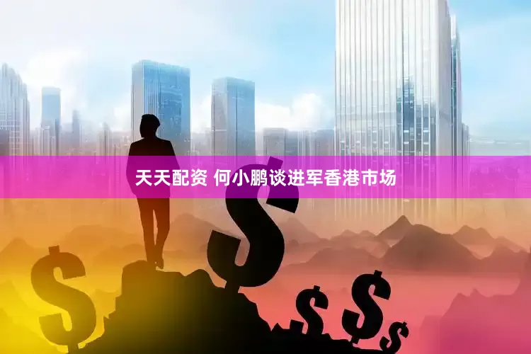 天天配资 何小鹏谈进军香港市场