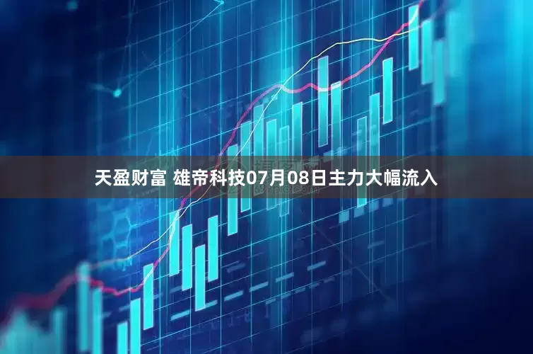 天盈财富 雄帝科技07月08日主力大幅流入