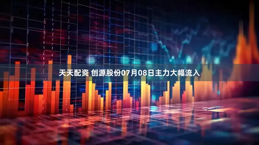 天天配资 创源股份07月08日主力大幅流入