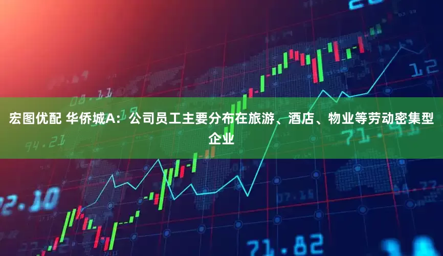 宏图优配 华侨城A：公司员工主要分布在旅游、酒店、物业等劳动密集型企业