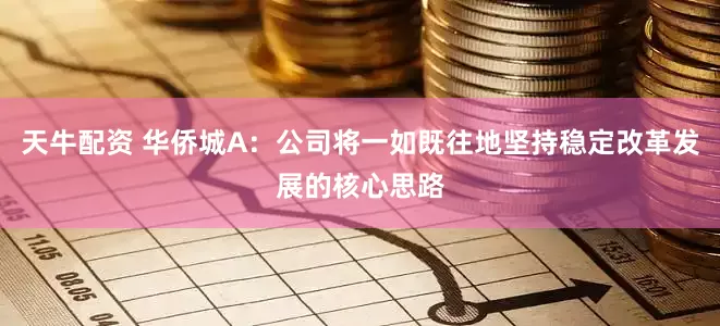 天牛配资 华侨城A：公司将一如既往地坚持稳定改革发展的核心思路