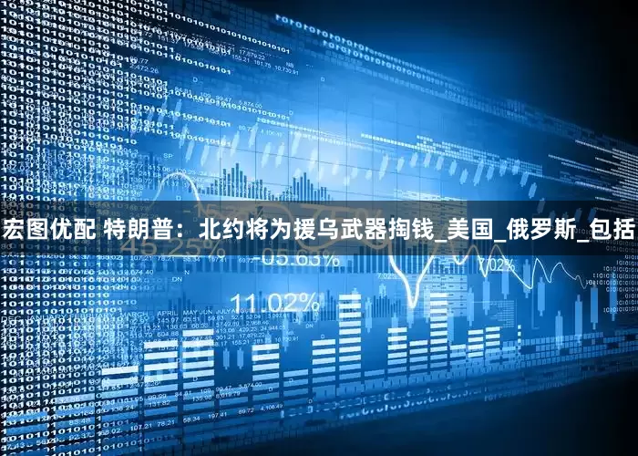 宏图优配 特朗普：北约将为援乌武器掏钱_美国_俄罗斯_包括