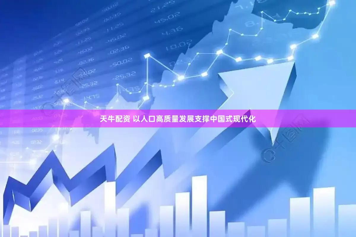 天牛配资 以人口高质量发展支撑中国式现代化
