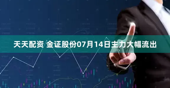 天天配资 金证股份07月14日主力大幅流出