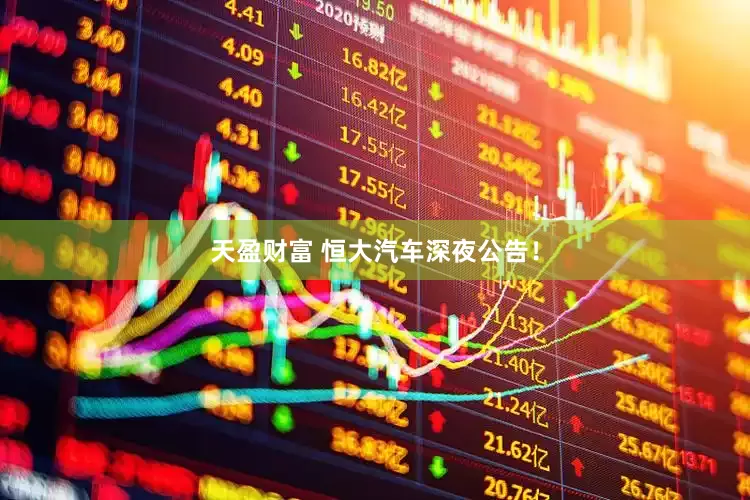 天盈财富 恒大汽车深夜公告！