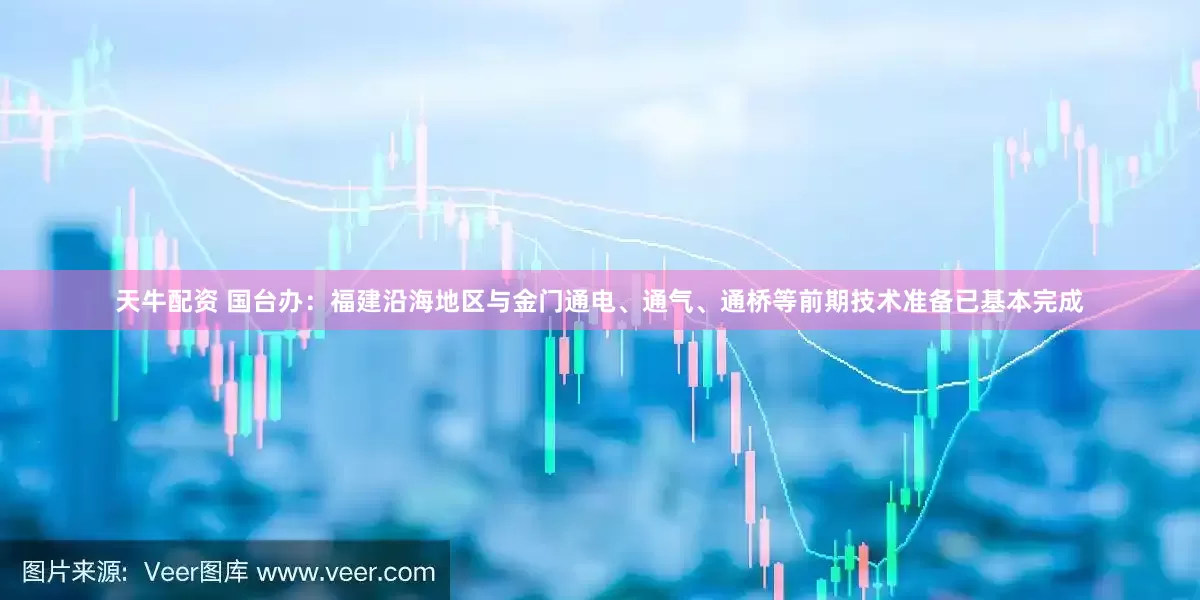 天牛配资 国台办：福建沿海地区与金门通电、通气、通桥等前期技术准备已基本完成