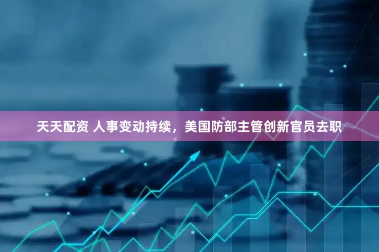 天天配资 人事变动持续，美国防部主管创新官员去职