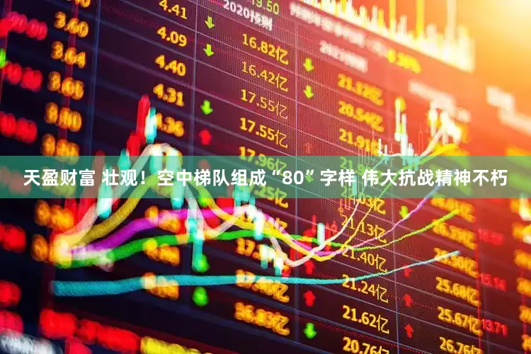 天盈财富 壮观！空中梯队组成“80”字样 伟大抗战精神不朽