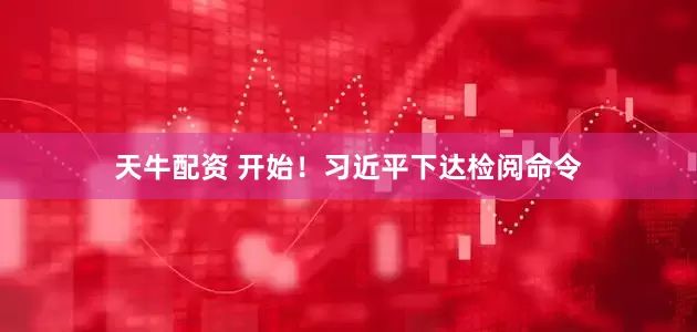 天牛配资 开始！习近平下达检阅命令