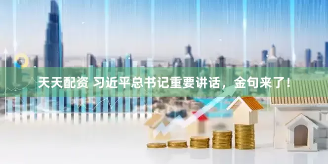 天天配资 习近平总书记重要讲话，金句来了！