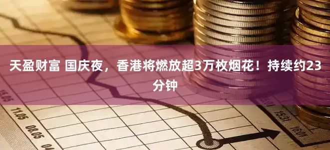 天盈财富 国庆夜，香港将燃放超3万枚烟花！持续约23分钟