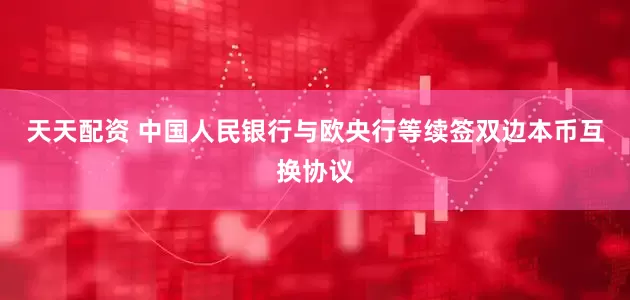 天天配资 中国人民银行与欧央行等续签双边本币互换协议