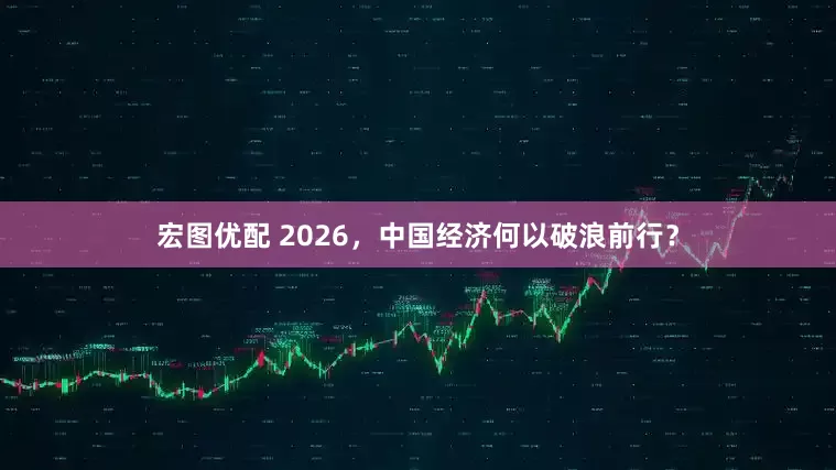 宏图优配 2026，中国经济何以破浪前行？
