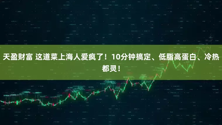 天盈财富 这道菜上海人爱疯了！10分钟搞定、低脂高蛋白、冷热都灵！