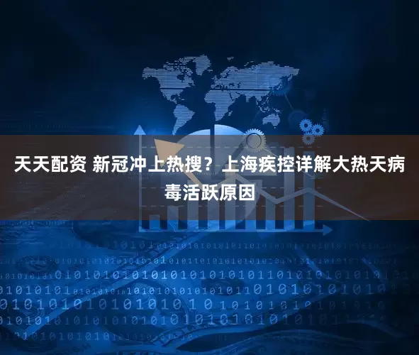 天天配资 新冠冲上热搜？上海疾控详解大热天病毒活跃原因